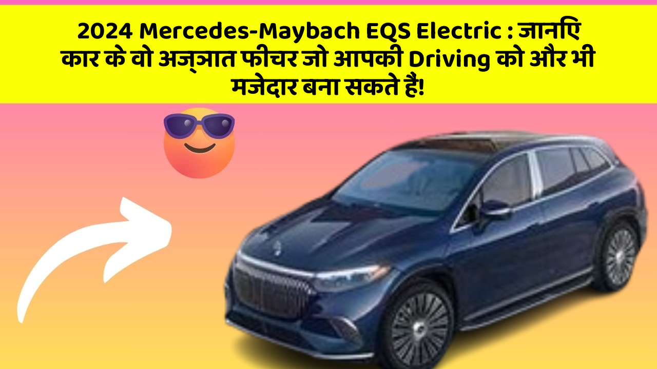 2024 Mercedes-Maybach EQS Electric: जानिए कार के वो अज्ञात फीचर जो आपकी Driving को और भी मजेदार बना सकते हैं!