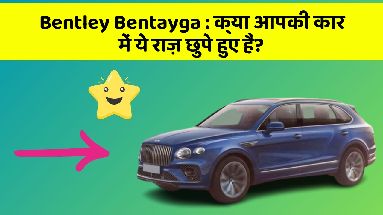 Bentley Bentayga: क्या आपकी कार में ये राज़ छुपे हुए हैं?