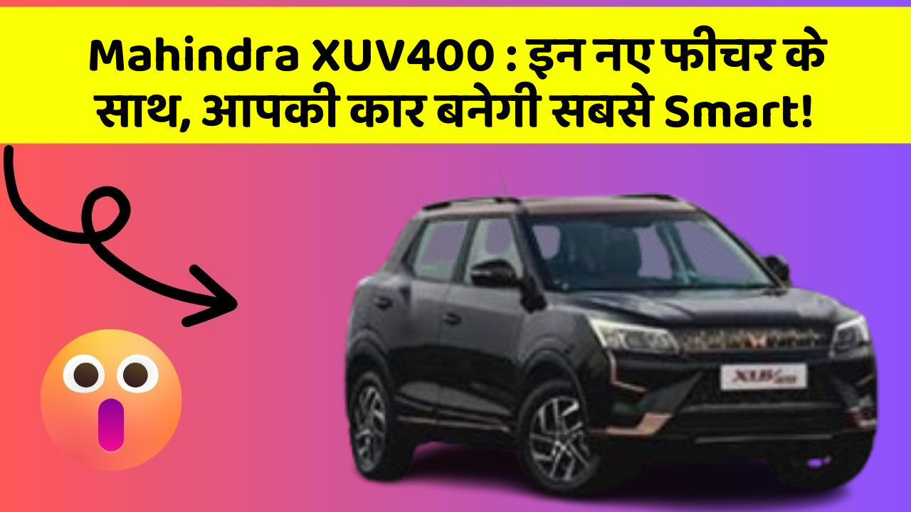 Mahindra XUV400: इन नए फीचर के साथ, आपकी कार बनेगी सबसे Smart!