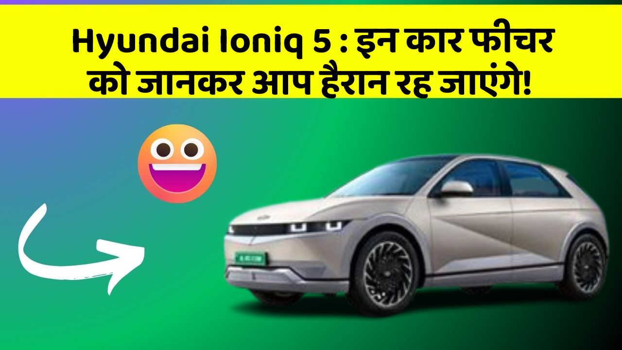 Hyundai Ioniq 5: इन कार फीचर को जानकर आप हैरान रह जाएंगे!