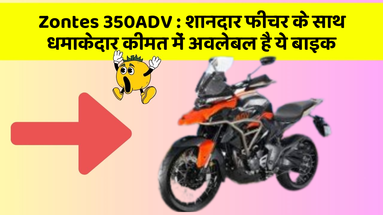Zontes 350ADV : शानदार फीचर के साथ धमाकेदार कीमत में अवलेबल है ये बाइक