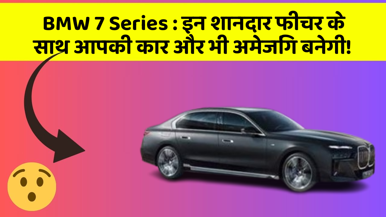 BMW 7 Series : इन शानदार फीचर के साथ आपकी कार और भी अमेजिंग बनेगी!