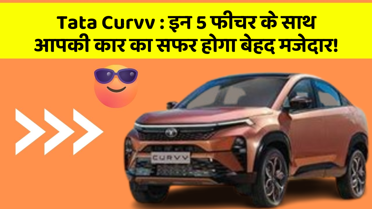 Tata Curvv: इन 5 फीचर के साथ आपकी कार का सफर होगा बेहद मजेदार!