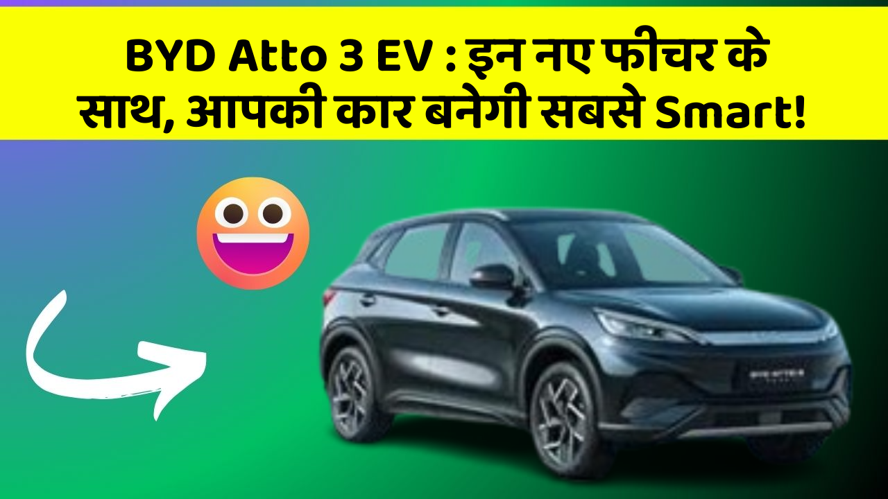 BYD Atto 3 EV: इन नए फीचर के साथ, आपकी कार बनेगी सबसे Smart!