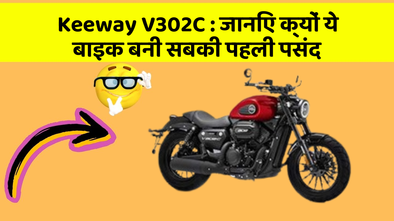 Keeway V302C : जानिए क्यों ये बाइक बनी सबकी पहली पसंद