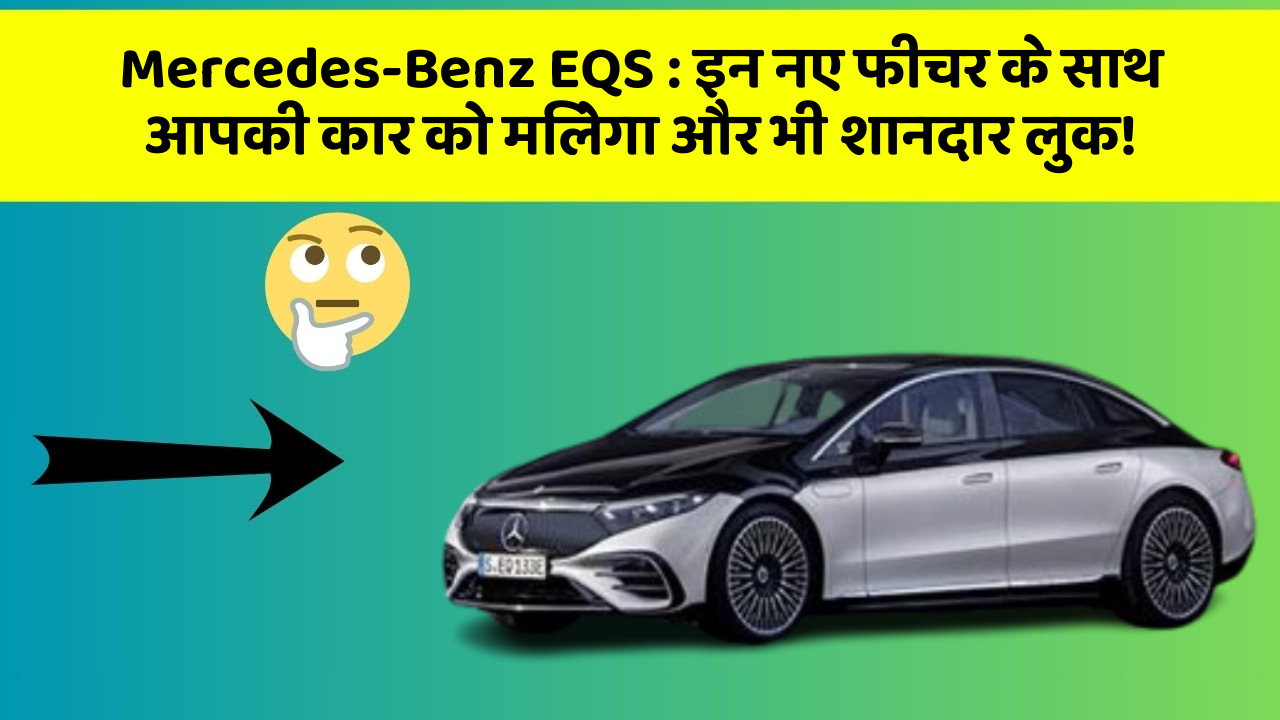 Mercedes-Benz EQS: इन नए फीचर के साथ आपकी कार को मिलेगा और भी शानदार लुक!