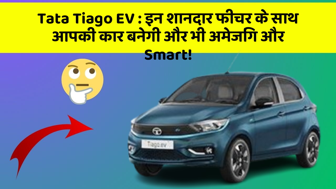 Tata Tiago EV : इन शानदार फीचर के साथ आपकी कार बनेगी और भी अमेजिंग और Smart!