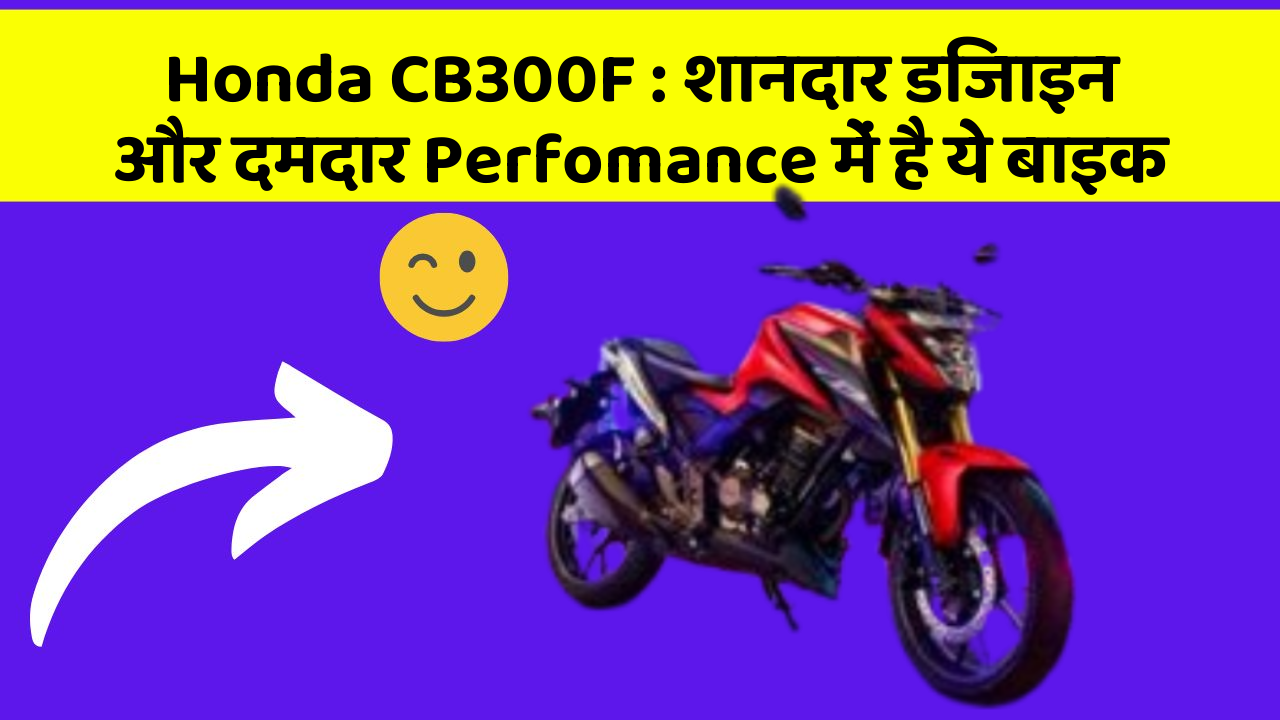 Honda CB300F : शानदार डिजाइन और दमदार Perfomance में है ये बाइक