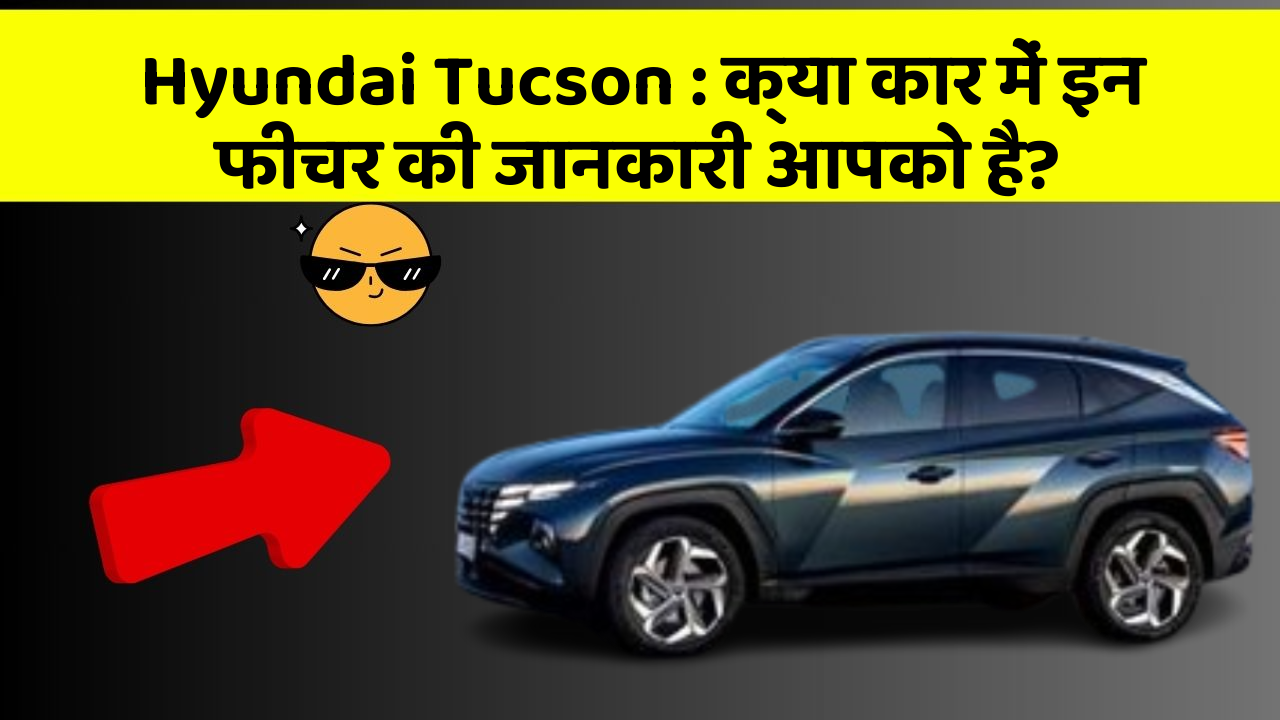 Hyundai Tucson: क्या कार में इन फीचर की जानकारी आपको है?