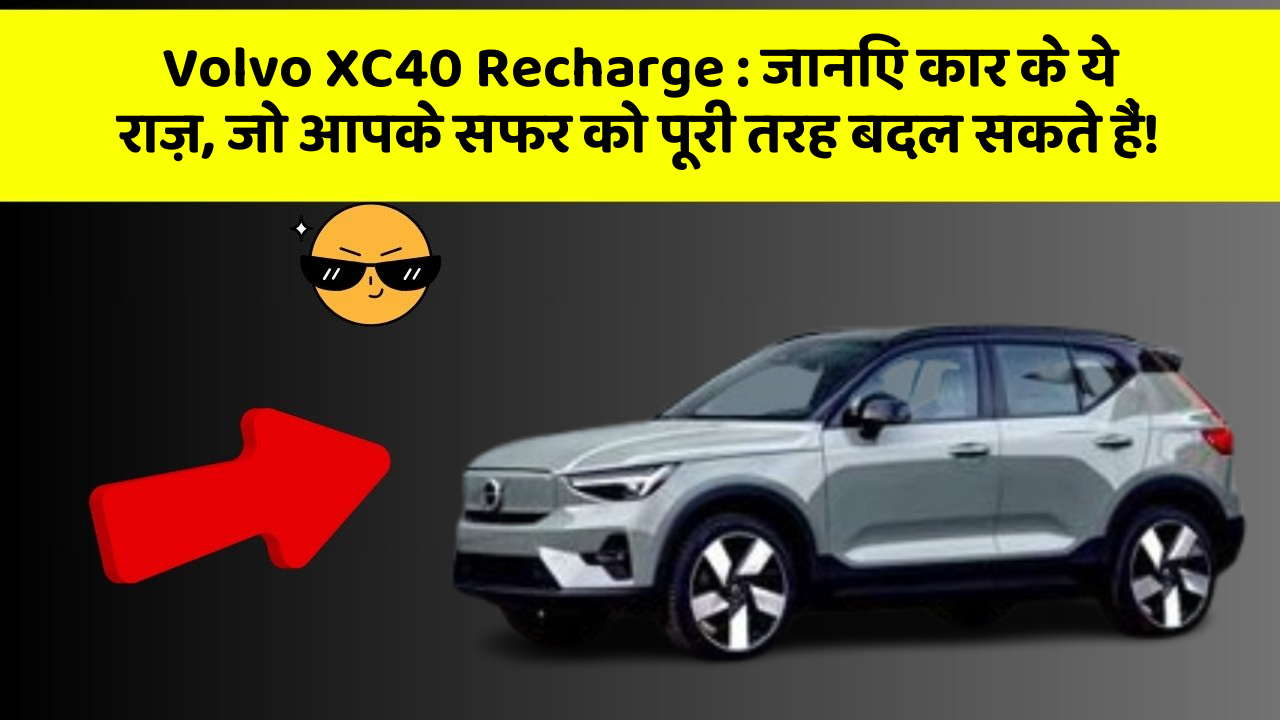 Volvo XC40 Recharge: जानिए कार के ये राज़, जो आपके सफर को पूरी तरह बदल सकते हैं!