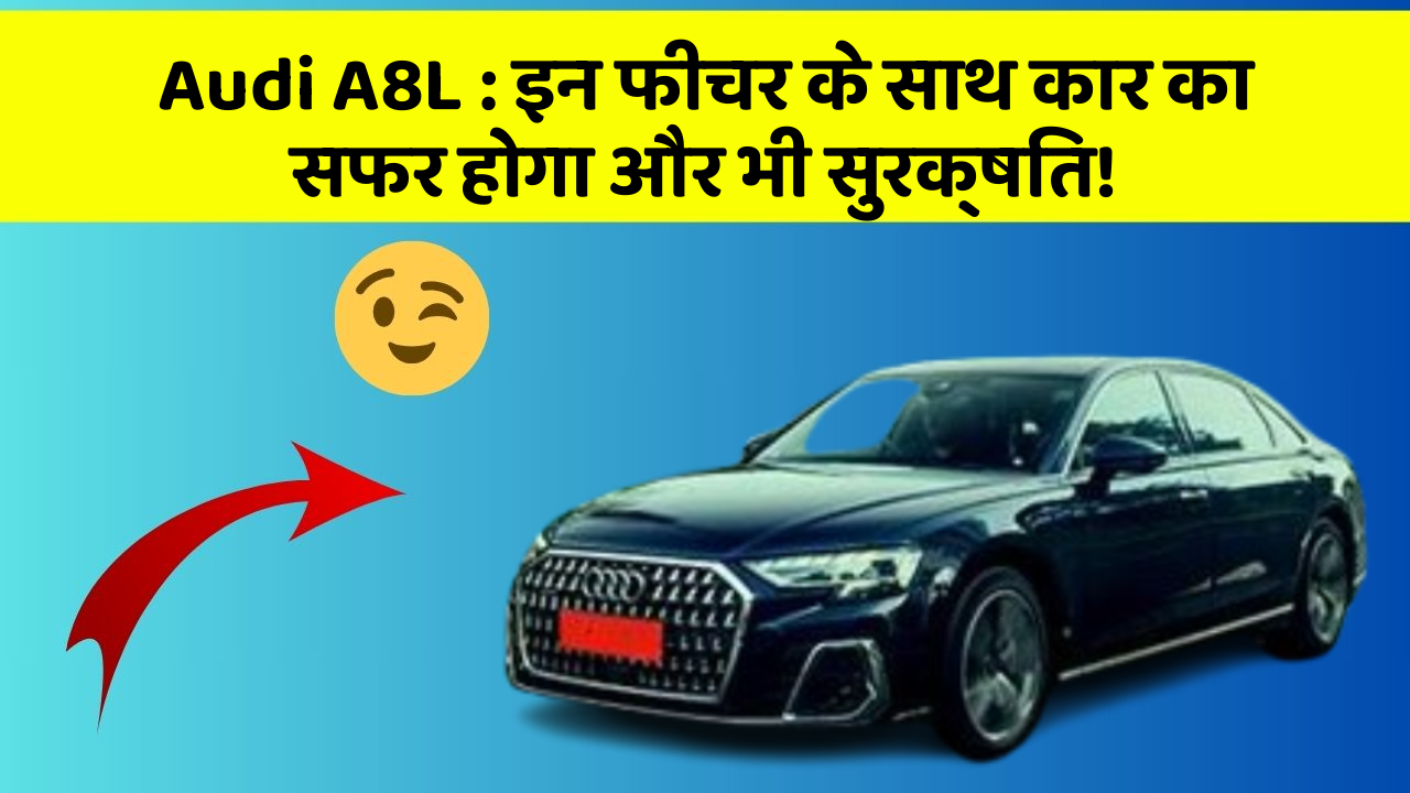 Audi A8L : इन फीचर के साथ कार का सफर होगा और भी सुरक्षित!