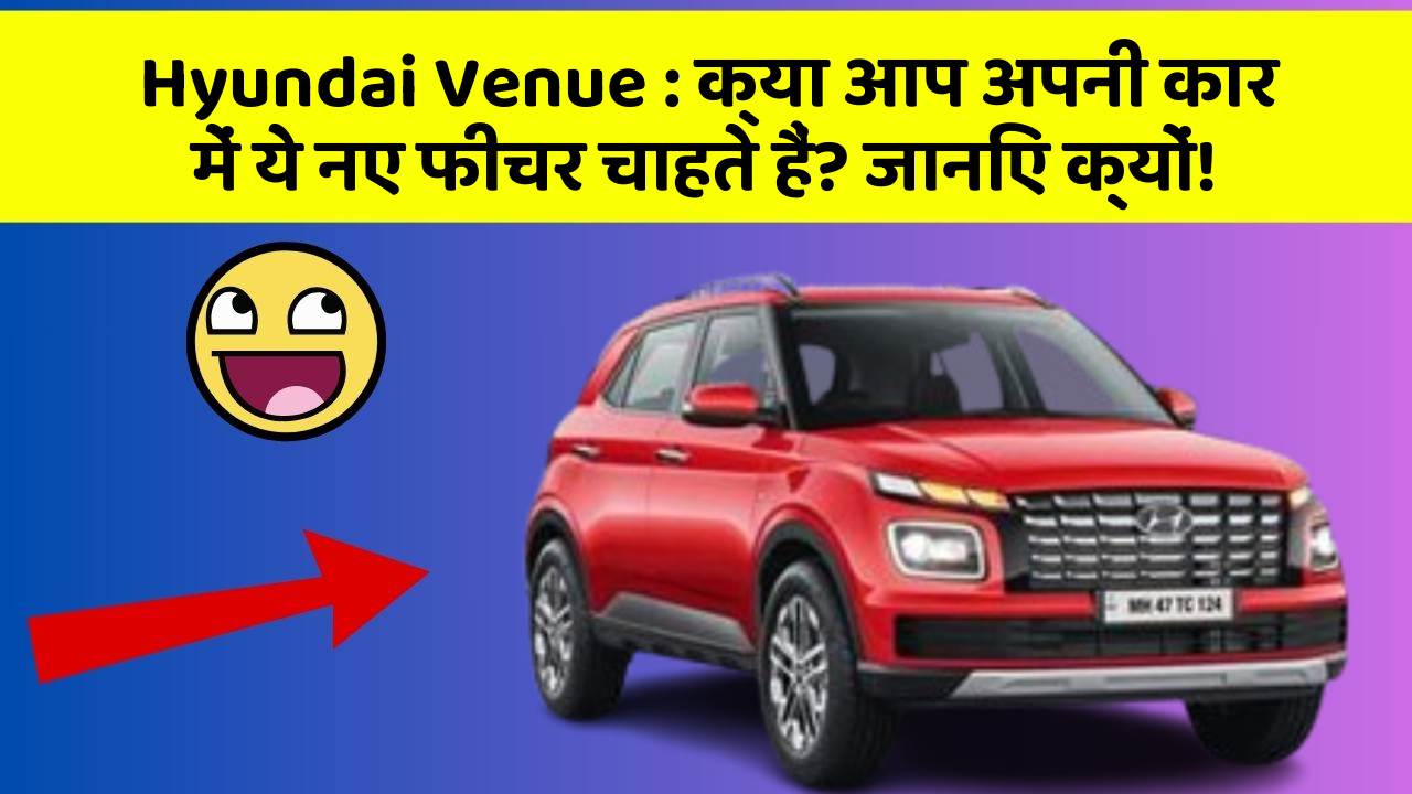Hyundai Venue : क्या आप अपनी कार में ये नए फीचर चाहते हैं? जानिए क्यों!