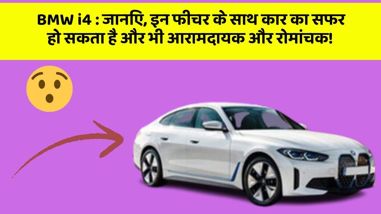 BMW i4: जानिए, इन फीचर के साथ कार का सफर हो सकता है और भी आरामदायक और रोमांचक!