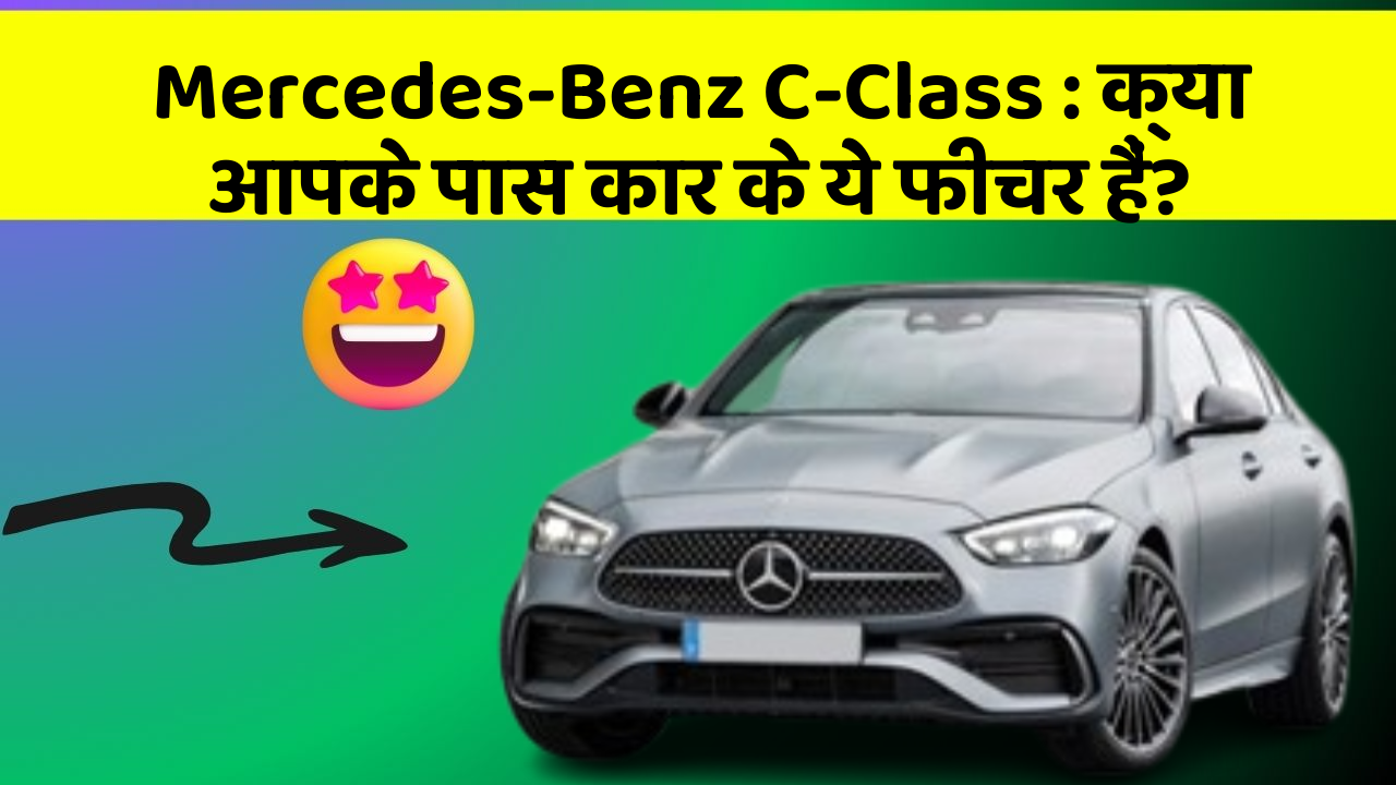 Mercedes-Benz C-Class: क्या आपके पास कार के ये फीचर हैं?