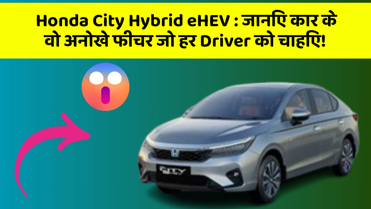 Honda City Hybrid eHEV: जानिए कार के वो अनोखे फीचर जो हर Driver को चाहिए!