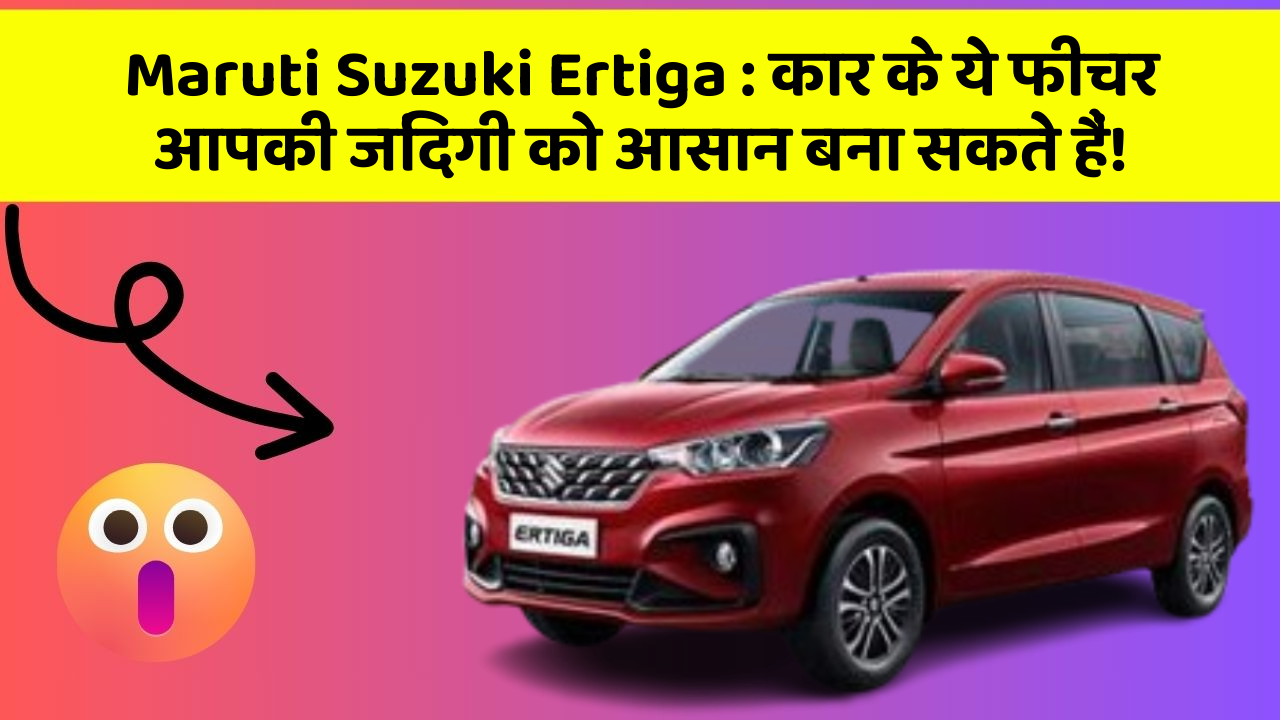 Maruti Suzuki Ertiga: कार के ये फीचर आपकी जिंदगी को आसान बना सकते हैं!