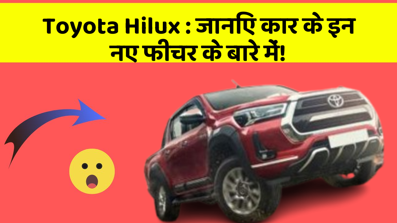 Toyota Hilux: जानिए कार के इन नए फीचर के बारे में!