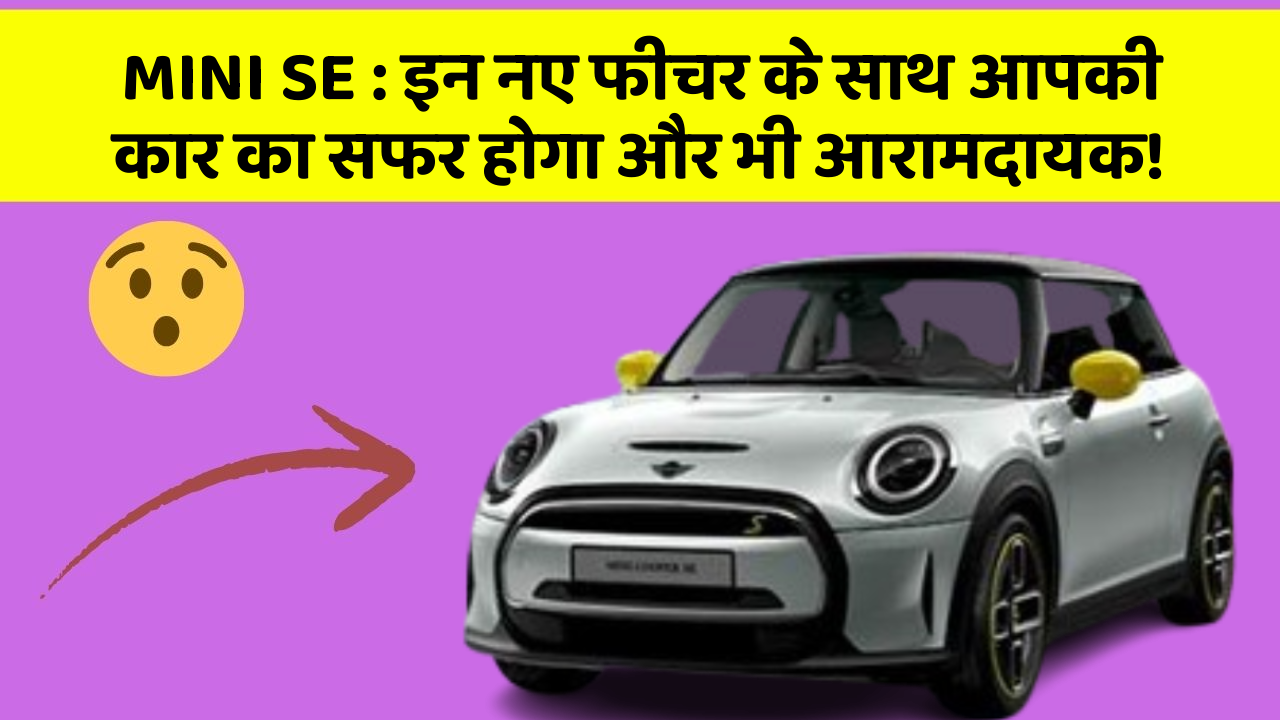 MINI SE:इन नए फीचर के साथ आपकी कार का सफर होगा और भी आरामदायक!