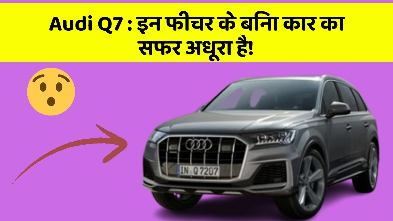 Audi Q7: इन फीचर के बिना कार का सफर अधूरा है!