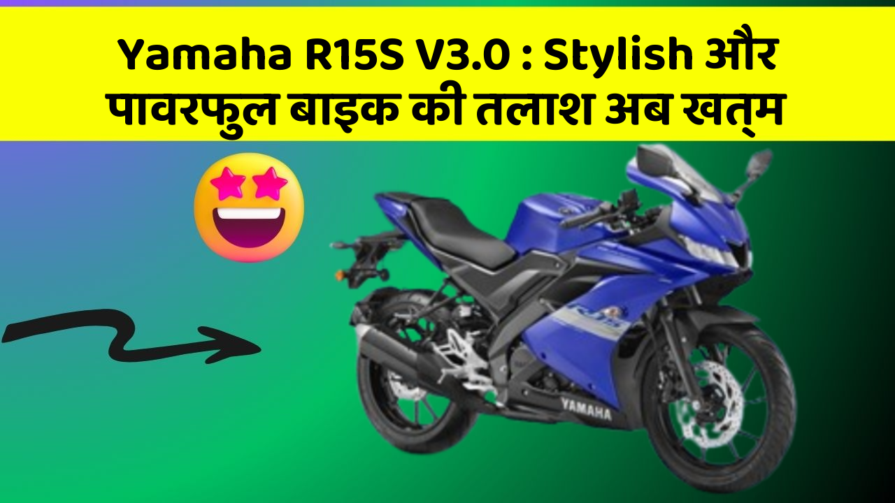Yamaha R15S V3.0: Stylish और पावरफुल बाइक की तलाश अब खत्म