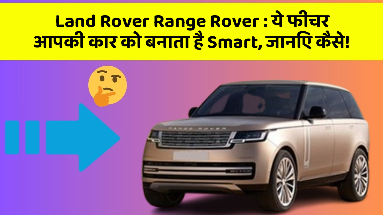 Land Rover Range Rover: ये फीचर आपकी कार को बनाता है Smart, जानिए कैसे!