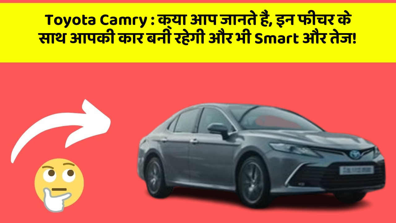 Toyota Camry : क्या आप जानते हैं, इन फीचर के साथ आपकी कार बनी रहेगी और भी Smart और तेज!