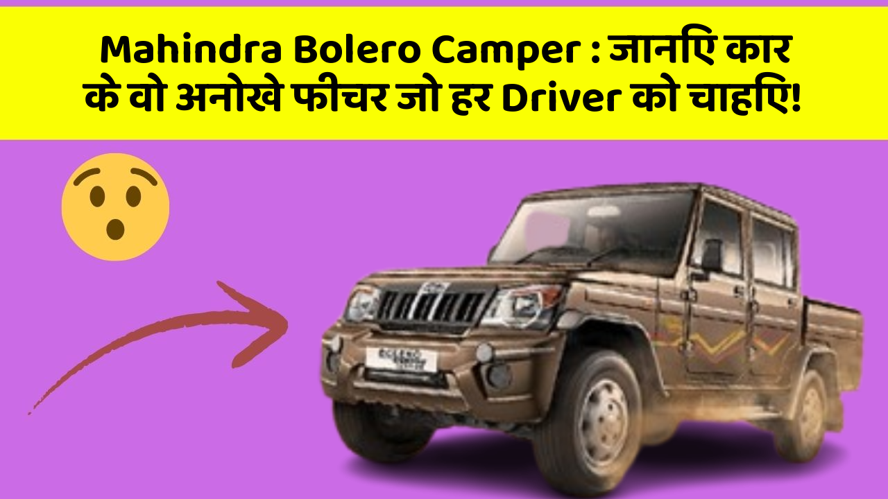 Mahindra Bolero Camper: जानिए कार के वो अनोखे फीचर जो हर Driver को चाहिए!