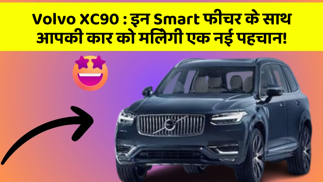 Volvo XC90: इन Smart फीचर के साथ आपकी कार को मिलेगी एक नई पहचान!