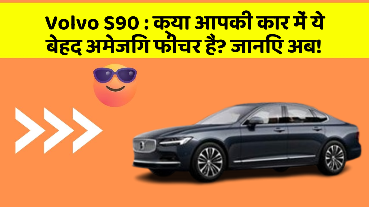 Volvo S90: क्या आपकी कार में ये बेहद अमेजिंग फीचर हैं? जानिए अब!