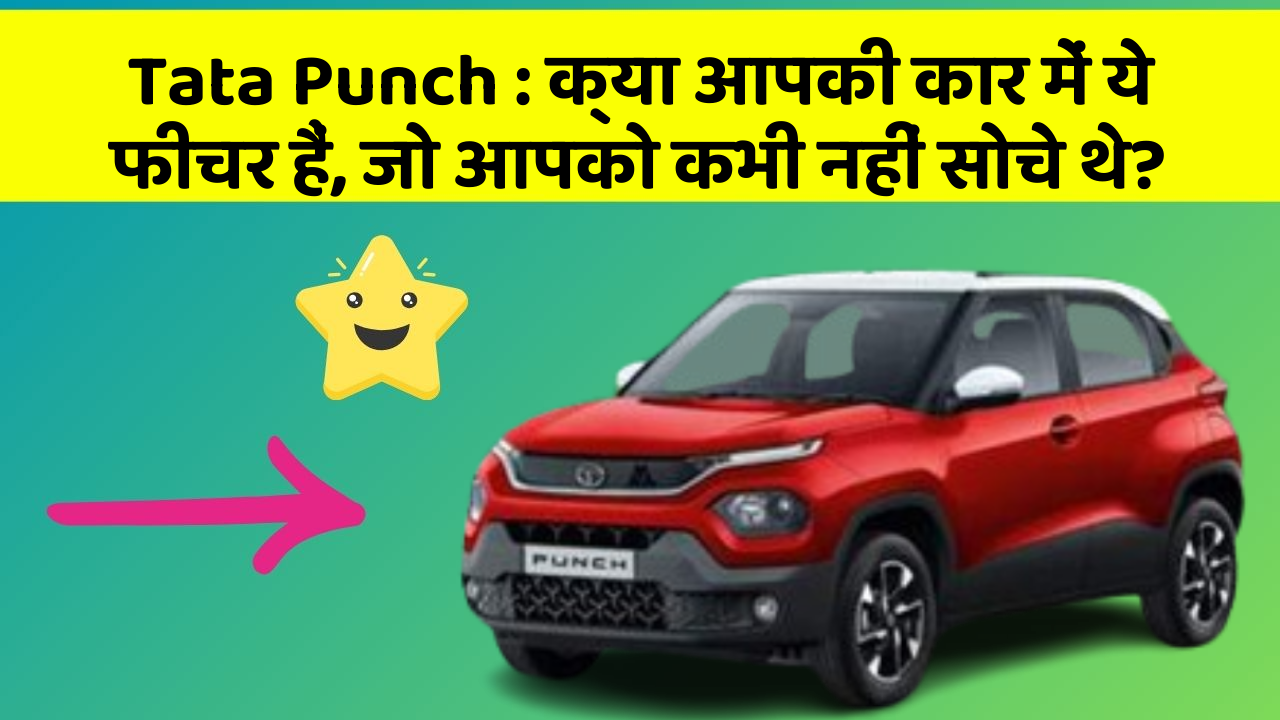 Tata Punch : क्या आपकी कार में ये फीचर हैं, जो आपको कभी नहीं सोचे थे?