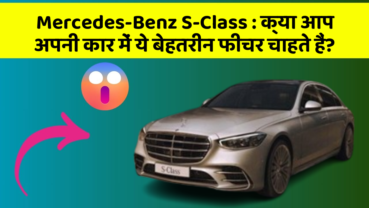 Mercedes-Benz S-Class: क्या आप अपनी कार में ये बेहतरीन फीचर चाहते हैं?