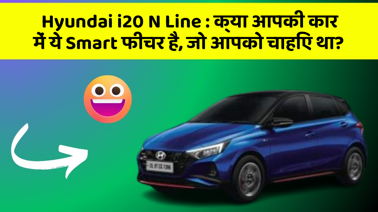 Hyundai i20 N Line: क्या आपकी कार में ये Smart फीचर है, जो आपको चाहिए था?