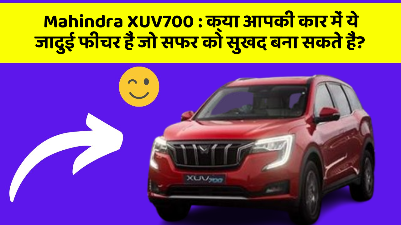 Mahindra XUV700 : क्या आपकी कार में ये जादुई फीचर हैं जो सफर को सुखद बना सकते हैं?