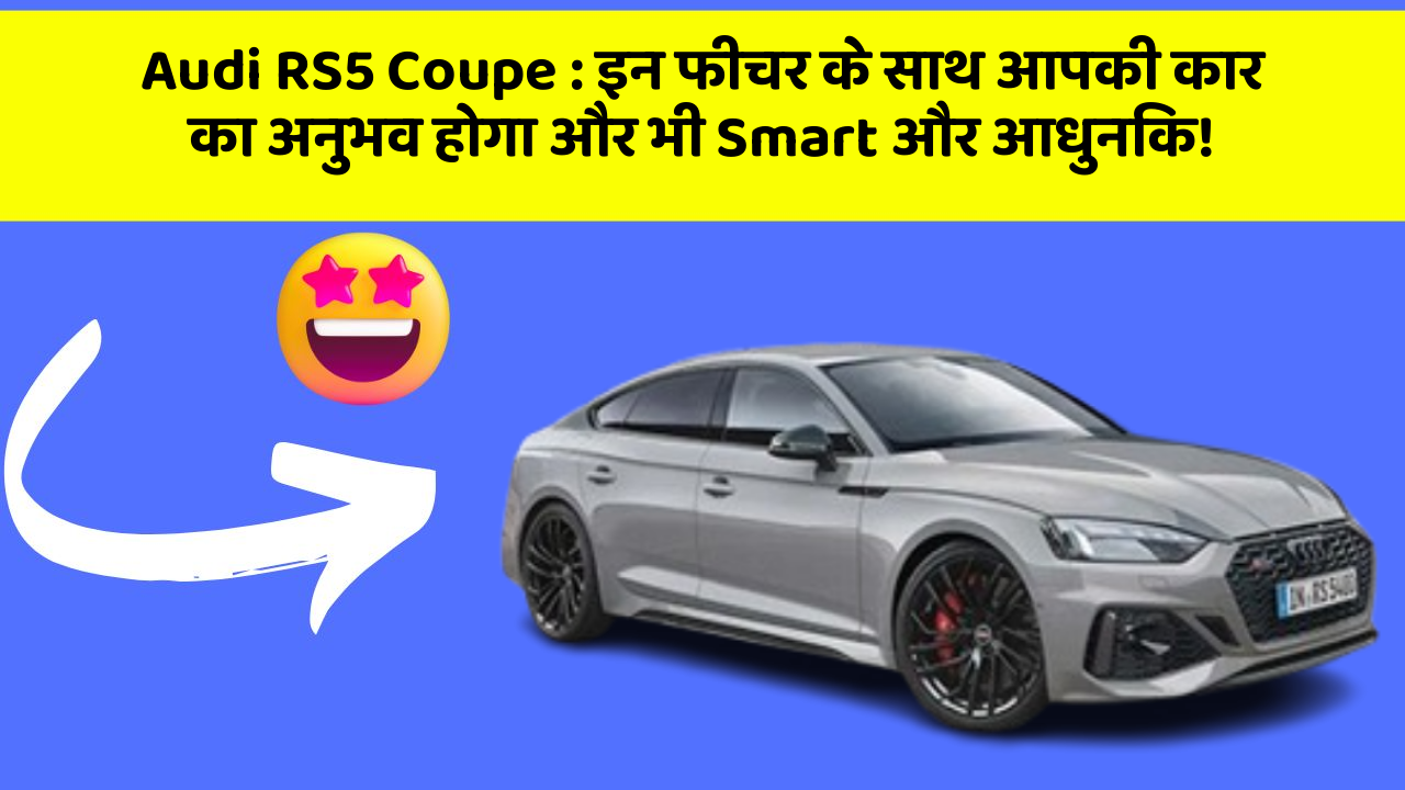 Audi RS5 Coupe : इन फीचर के साथ आपकी कार का अनुभव होगा और भी Smart और आधुनिक!