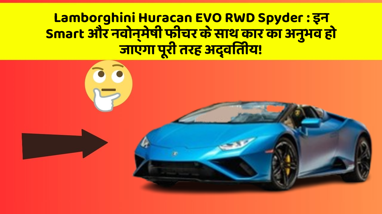 Lamborghini Huracan EVO RWD Spyder: इन Smart और नवोन्मेषी फीचर के साथ कार का अनुभव हो जाएगा पूरी तरह अद्वितीय!