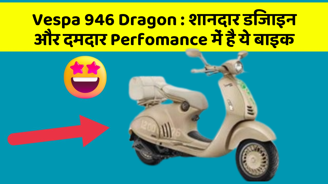 Vespa 946 Dragon: शानदार डिजाइन और दमदार Perfomance में है ये बाइक