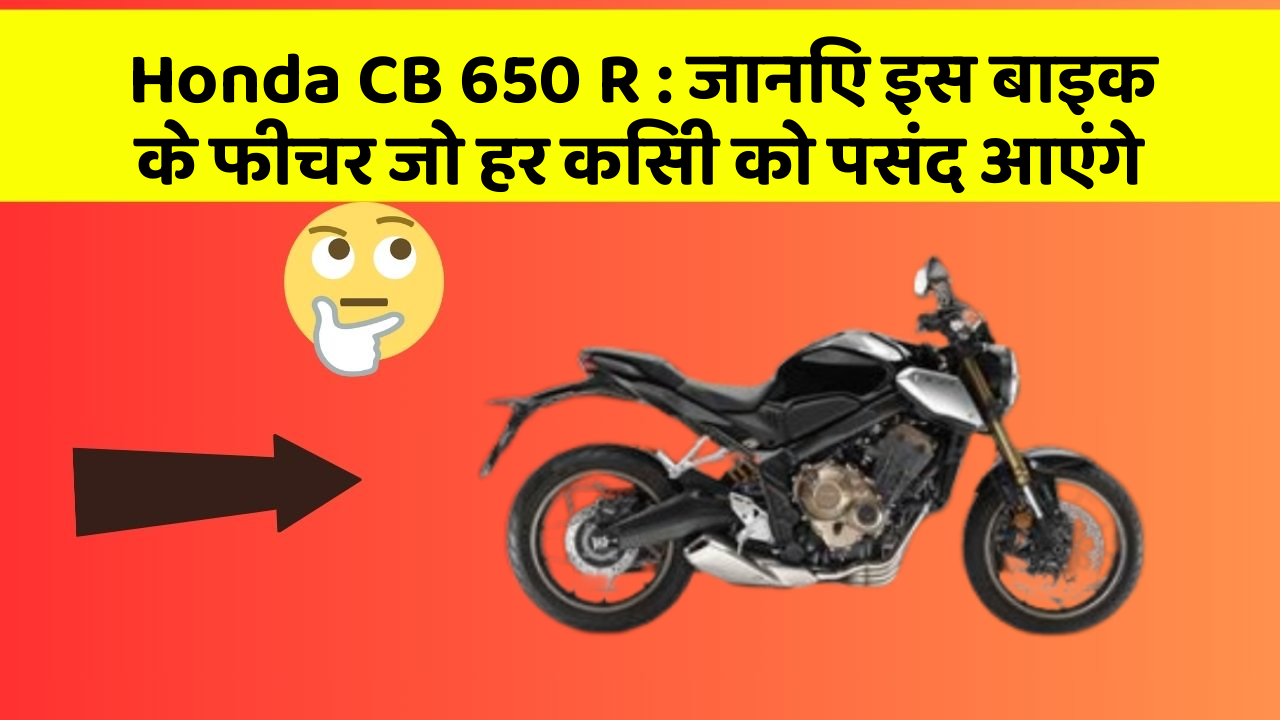 Honda CB 650 R: जानिए इस बाइक के फीचर जो हर किसी को पसंद आएंगे
