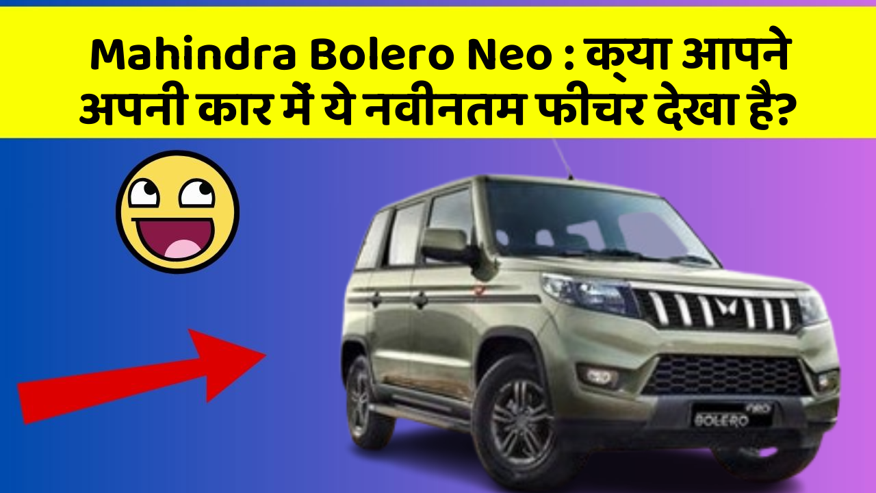 Mahindra Bolero Neo: क्या आपने अपनी कार में ये नवीनतम फीचर देखा है?