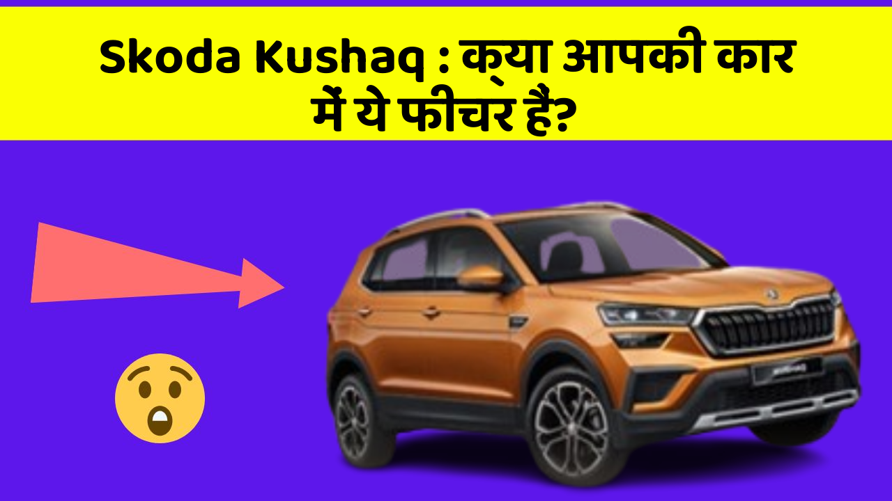 Skoda Kushaq: क्या आपकी कार में ये फीचर हैं?