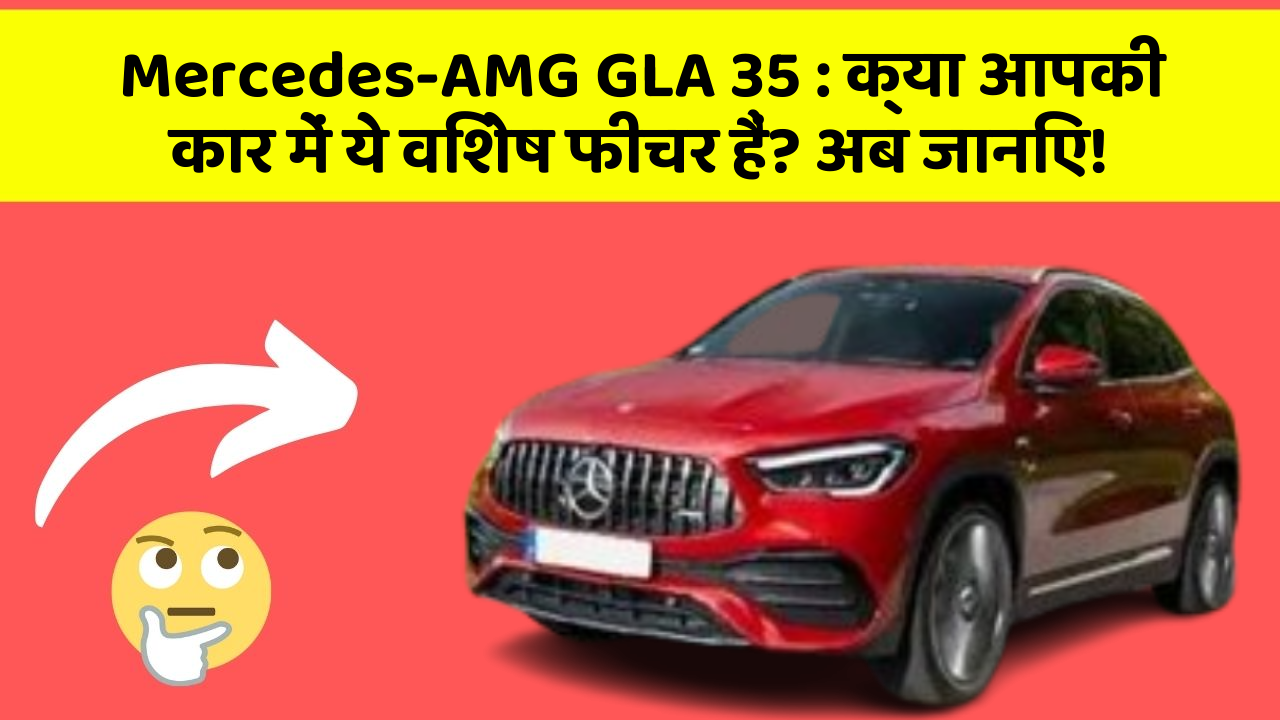 Mercedes-AMG GLA 35: क्या आपकी कार में ये विशेष फीचर हैं? अब जानिए!