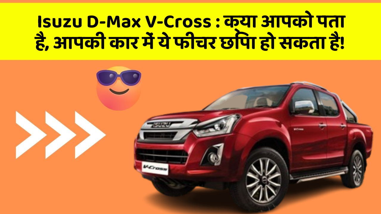 Isuzu D-Max V-Cross:क्या आपको पता है, आपकी कार में ये फीचर छिपा हो सकता है!