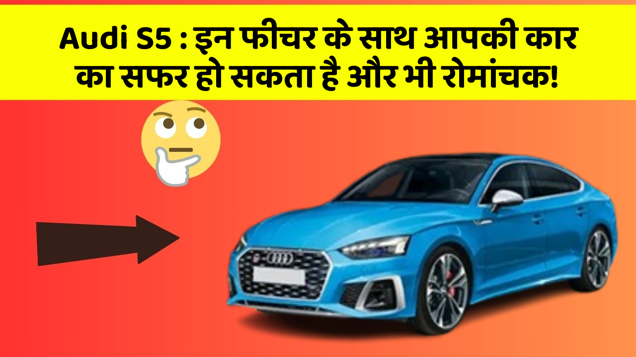 Audi S5 : इन फीचर के साथ आपकी कार का सफर हो सकता है और भी रोमांचक!