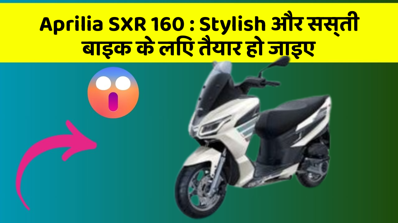 Aprilia SXR 160 : Stylish और सस्ती बाइक के लिए तैयार हो जाइए