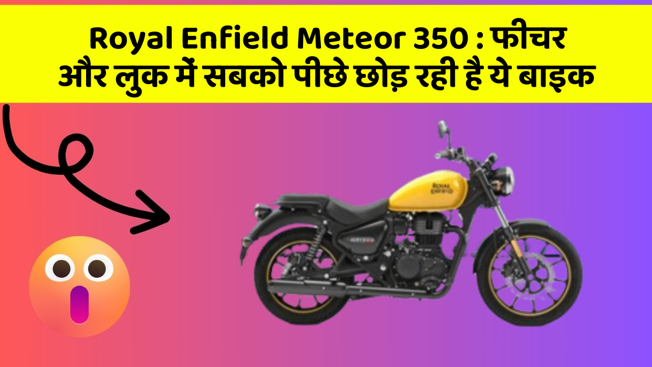 Royal Enfield Meteor 350: फीचर और लुक में सबको पीछे छोड़ रही है ये बाइक