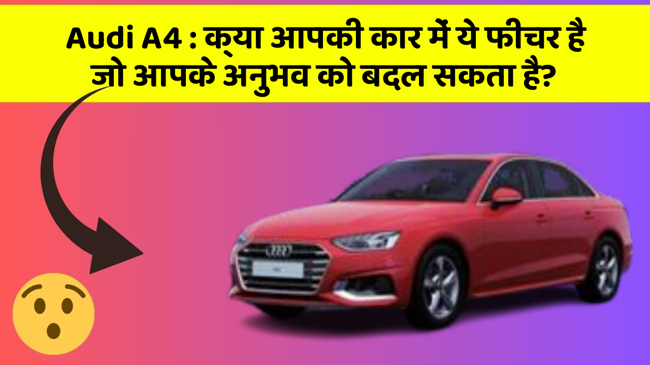 Audi A4: क्या आपकी कार में ये फीचर है जो आपके अनुभव को बदल सकता है?
