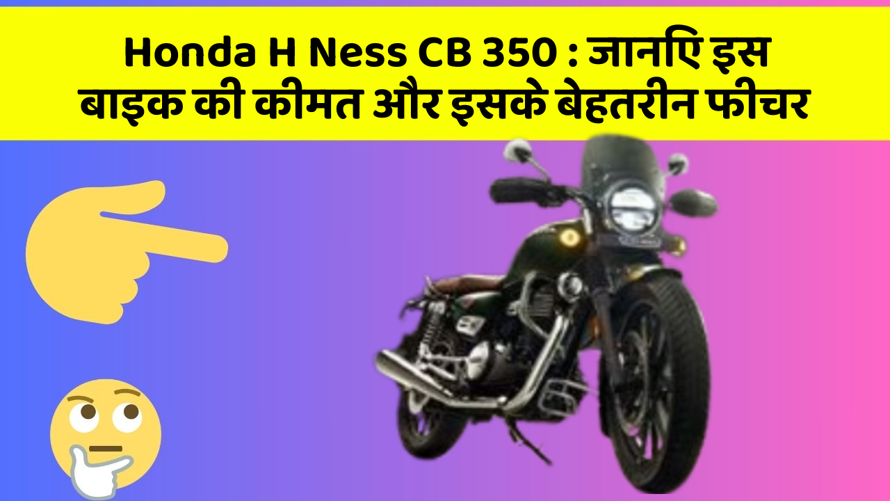 Honda H Ness CB 350: जानिए इस बाइक की कीमत और इसके बेहतरीन फीचर