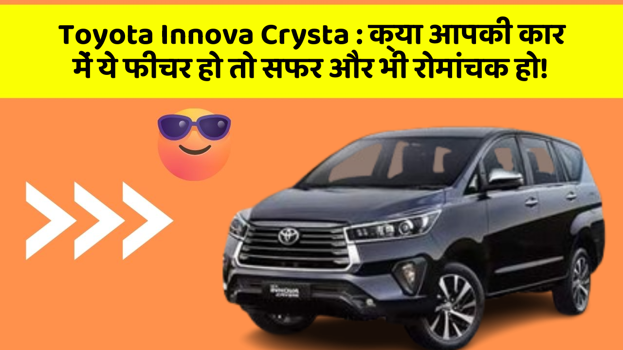 Toyota Innova Crysta: क्या आपकी कार में ये फीचर हो तो सफर और भी रोमांचक हो!
