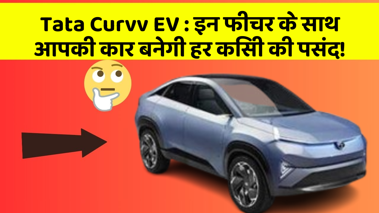 Tata Curvv EV: इन फीचर के साथ आपकी कार बनेगी हर किसी की पसंद!