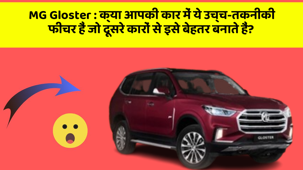 MG Gloster: क्या आपकी कार में ये उच्च-तकनीकी फीचर हैं जो दूसरे कारों से इसे बेहतर बनाते हैं?