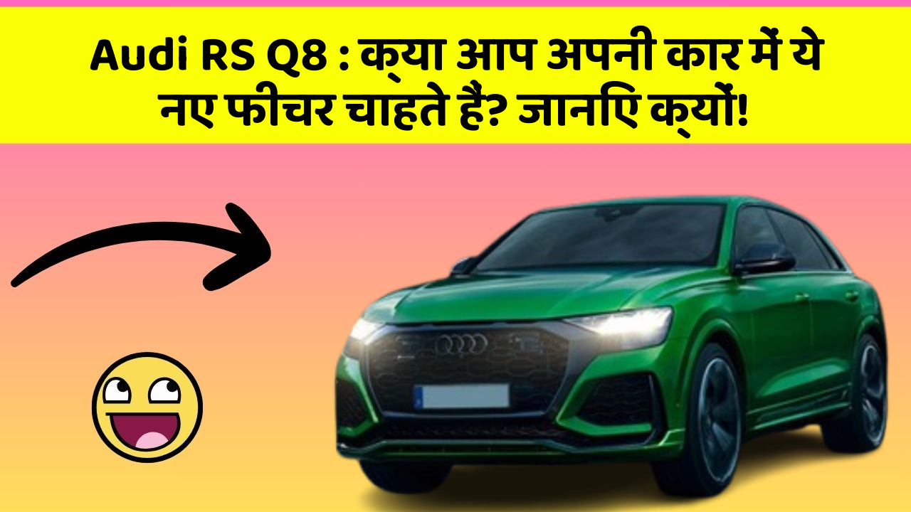 Audi RS Q8 : क्या आप अपनी कार में ये नए फीचर चाहते हैं? जानिए क्यों!